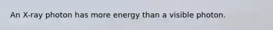 An X-ray photon has more energy than a visible photon.