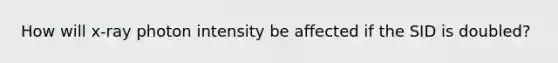 How will x-ray photon intensity be affected if the SID is doubled?