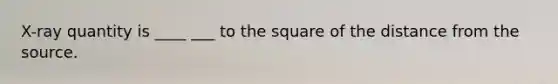 X-ray quantity is ____ ___ to the square of the distance from the source.