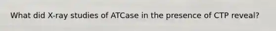 What did X-ray studies of ATCase in the presence of CTP reveal?