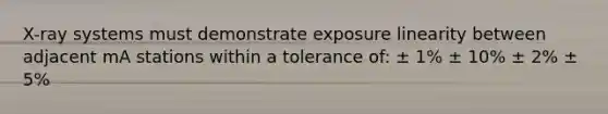 X-ray systems must demonstrate exposure linearity between adjacent mA stations within a tolerance of: ± 1% ± 10% ± 2% ± 5%