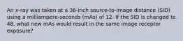 An x-ray was taken at a 36-inch source-to-image distance (SID) using a milliampere-seconds (mAs) of 12. If the SID is changed to 48, what new mAs would result in the same image receptor exposure?