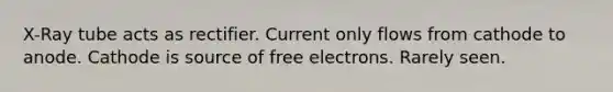 X-Ray tube acts as rectifier. Current only flows from cathode to anode. Cathode is source of free electrons. Rarely seen.