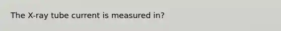 The X-ray tube current is measured in?