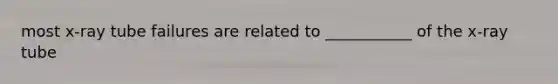 most x-ray tube failures are related to ___________ of the x-ray tube