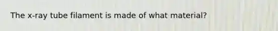 The x-ray tube filament is made of what material?