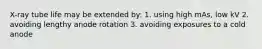 X-ray tube life may be extended by: 1. using high mAs, low kV 2. avoiding lengthy anode rotation 3. avoiding exposures to a cold anode
