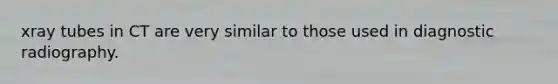 xray tubes in CT are very similar to those used in diagnostic radiography.