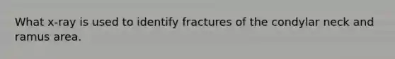 What x-ray is used to identify fractures of the condylar neck and ramus area.