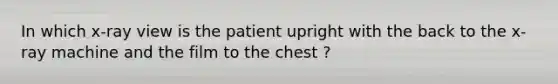 In which x-ray view is the patient upright with the back to the x-ray machine and the film to the chest ?