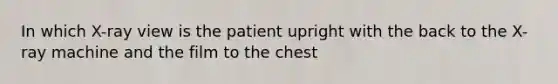 In which X-ray view is the patient upright with the back to the X-ray machine and the film to the chest