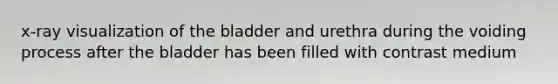x-ray visualization of the bladder and urethra during the voiding process after the bladder has been filled with contrast medium