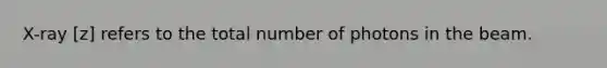 X-ray [z] refers to the total number of photons in the beam.