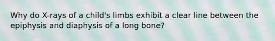 Why do X-rays of a child's limbs exhibit a clear line between the epiphysis and diaphysis of a long bone?