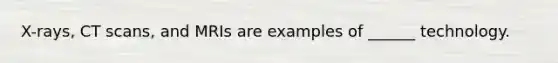 X-rays, CT scans, and MRIs are examples of ______ technology.