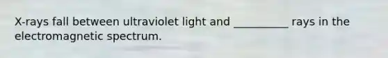 X-rays fall between ultraviolet light and __________ rays in the electromagnetic spectrum.