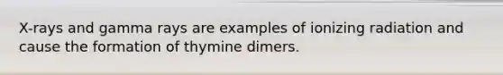 X-rays and gamma rays are examples of ionizing radiation and cause the formation of thymine dimers.