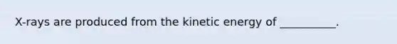 X-rays are produced from the kinetic energy of __________.