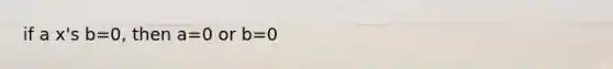 if a x's b=0, then a=0 or b=0
