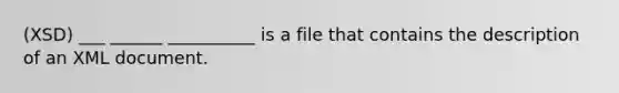 (XSD) ___ ______ __________ is a file that contains the description of an XML document.