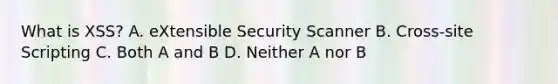 What is XSS? A. eXtensible Security Scanner B. Cross-site Scripting C. Both A and B D. Neither A nor B