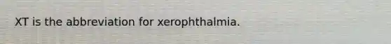 XT is the abbreviation for xerophthalmia.