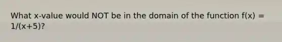 What x-value would NOT be in the domain of the function f(x) = 1/(x+5)?
