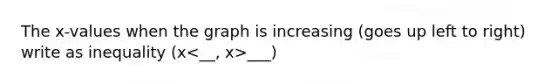 The x-values when the graph is increasing (goes up left to right) write as inequality (x ___)