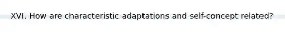 XVI. How are characteristic adaptations and self-concept related?