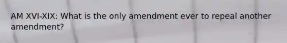 AM XVI-XIX: What is the only amendment ever to repeal another amendment?