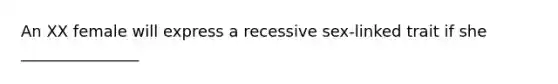 An XX female will express a recessive sex-linked trait if she _______________