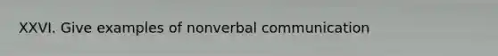 XXVI. Give examples of nonverbal communication