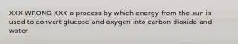 XXX WRONG XXX a process by which energy from the sun is used to convert glucose and oxygen into carbon dioxide and water