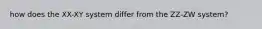how does the XX-XY system differ from the ZZ-ZW system?