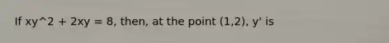 If xy^2 + 2xy = 8, then, at the point (1,2), y' is