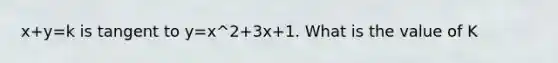 x+y=k is tangent to y=x^2+3x+1. What is the value of K