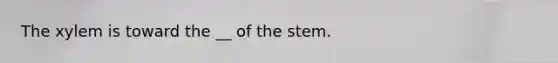 The xylem is toward the __ of the stem.