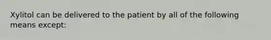 Xylitol can be delivered to the patient by all of the following means except: