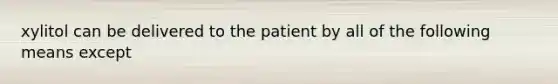 xylitol can be delivered to the patient by all of the following means except