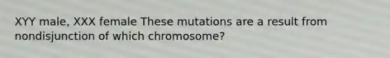 XYY male, XXX female These mutations are a result from nondisjunction of which chromosome?