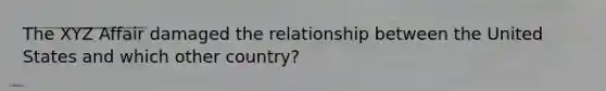 The XYZ Affair damaged the relationship between the United States and which other country?