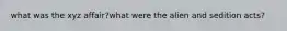 what was the xyz affair?what were the alien and sedition acts?