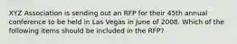 XYZ Association is sending out an RFP for their 45th annual conference to be held in Las Vegas in June of 2008. Which of the following items should be included in the RFP?