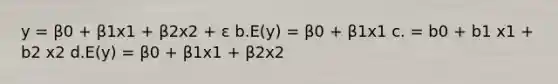 y = β0 + β1x1 + β2x2 + ε b.E(y) = β0 + β1x1 c. = b0 + b1 x1 + b2 x2 d.E(y) = β0 + β1x1 + β2x2 ​