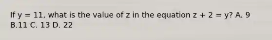 If y = 11, what is the value of z in the equation z + 2 = y? A. 9 B.11 C. 13 D. 22