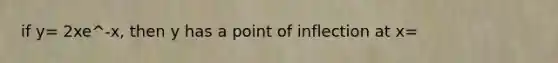 if y= 2xe^-x, then y has a point of inflection at x=