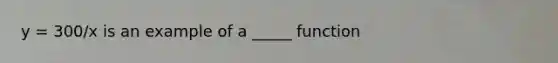 y = 300/x is an example of a _____ function