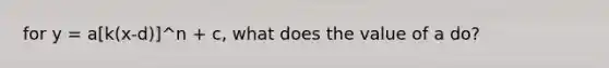 for y = a[k(x-d)]^n + c, what does the value of a do?