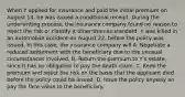 When Y applied for insurance and paid the initial premium on August 14, he was issued a conditional receipt. During the underwriting process, the insurance company found no reason to reject the risk or classify it other than as standard. Y was killed in an automobile accident on August 22, before the policy was issued. In this case, the insurance company will A. Negotiate a reduced settlement with the beneficiary due to the unusual circumstances involved. B. Return the premium to Y's estate, since it has no obligation to pay the death claim. C. Keep the premium and reject the risk on the basis that the applicant died before the policy could be issued. D. Issue the policy anyway an pay the face value to the beneficiary.