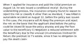 When Y applied for insurance and paid the initial premium on August 14, he was issued a conditional receipt. During the underwriting process, the insurance company found no reason to reject the risk or classify it other than as standard. Y was killed in automobile accident on August 22, before the policy was issued. In this case, the insurance will A) Keep the premium and reject the risk on the basis that the applicant died before the policy could be issued B) Issue the policy anyway and pay the face value to the beneficiary C) Negotiate a reduced settlement with the beneficiary due to the unusual circumstances involved D) Return the premium to Y's estate, since it has no obligation to pay the death claim